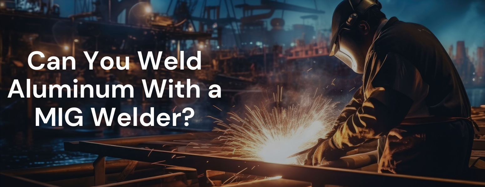 Can You Weld Aluminum With a Mig Welder?