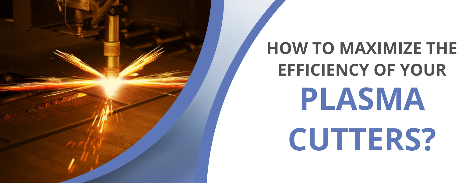 How to Maximize the Efficiency of Your Plasma Cutters?