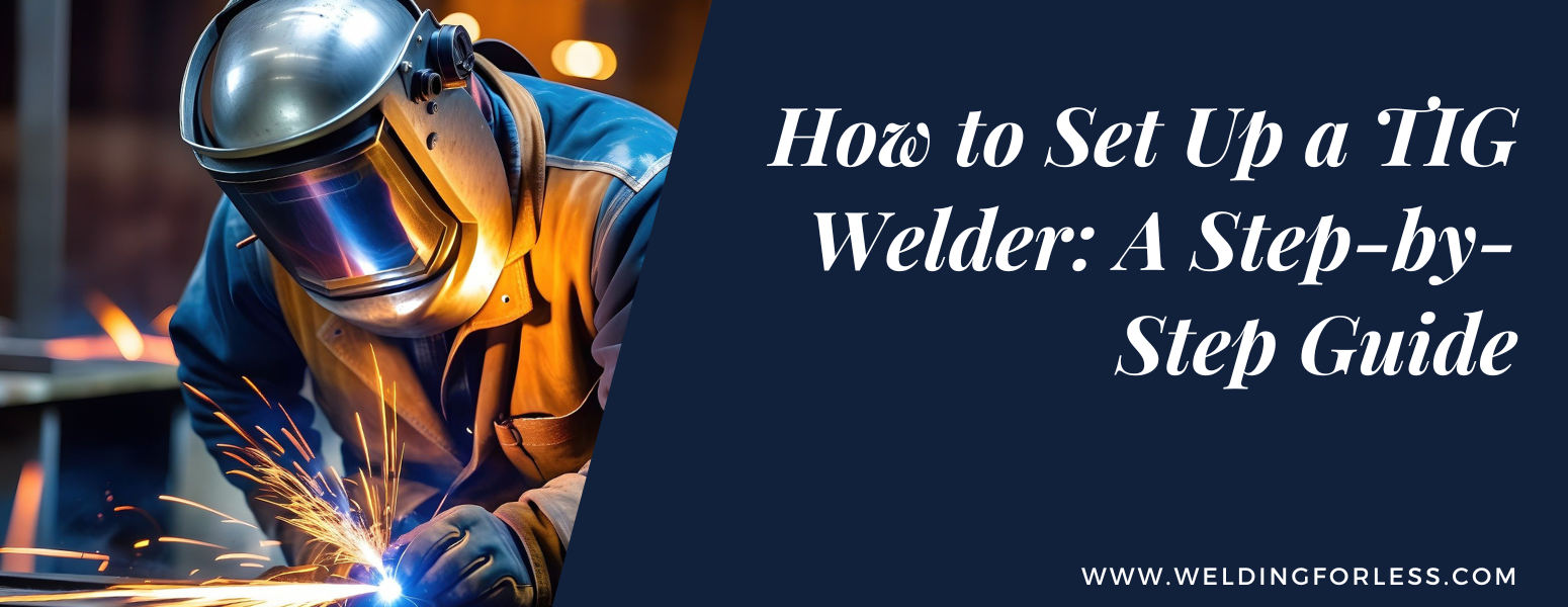 How to Set Up a TIG Welder: A Step-by-Step Guide